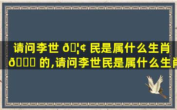 请问李世 🦢 民是属什么生肖 🐕 的,请问李世民是属什么生肖的